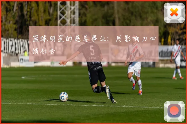 篮球明星的慈善事业:用影响力回馈社会