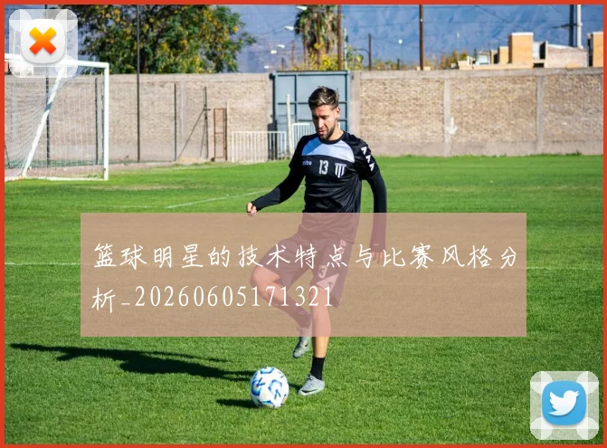 篮球明星的技术特点与比赛风格分析_20260605171321